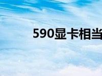 590显卡相当于什么n卡 590显卡 