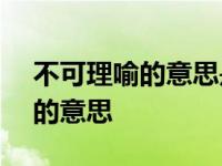 不可理喻的意思是什么(最佳答案) 不可理喻的意思 