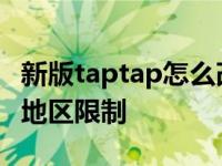 新版taptap怎么改地区改不了 taptap怎么改地区限制 