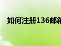 如何注册136邮箱帐号 136邮箱注册申请 