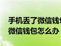 手机丢了微信钱包里的钱怎么找回 手机丢失微信钱包怎么办 