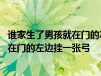 谁家生了男孩就在门的左边挂一张弓起义是 谁家生了男孩就在门的左边挂一张弓 