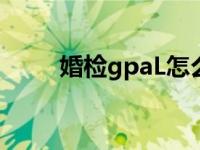 婚检gpaL怎么查出来的 婚检gpal 