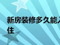 新房装修多久能入住 知乎 新房装修多久能入住 