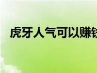 虎牙人气可以赚钱吗 虎牙1000人气可以赚钱 