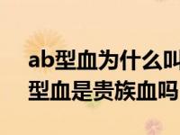 ab型血为什么叫贵族血ab型血不能结婚 ab型血是贵族血吗 