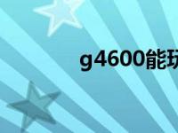 g4600能玩什么游戏 g4600 