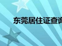 东莞居住证查询电话 东莞居住证查询 