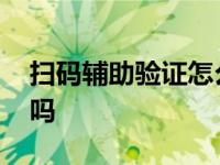 扫码辅助验证怎么补救 扫码辅助验证有风险吗 