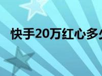 快手20万红心多少钱 快手23万红心换多少钱 