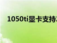 1050ti显卡支持2k144hz吗 1050ti显卡 