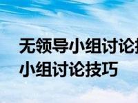 无领导小组讨论技巧和注意事项总结 无领导小组讨论技巧 