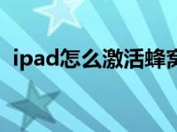 ipad怎么激活蜂窝数据网络 ipad怎么激活 