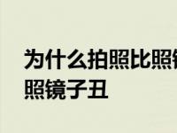 为什么拍照比照镜子丑那么多 为什么拍照比照镜子丑 