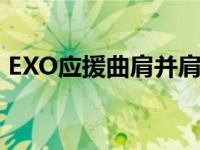 EXO应援曲肩并肩一起走完整版 exo应援曲 