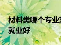 材料类哪个专业就业好一点 材料类哪个专业就业好 