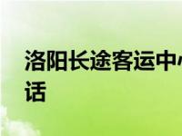 洛阳长途客运中心站电话 洛阳一运汽车站电话 