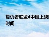 复仇者联盟4中国上映时间比美国早 复仇者联盟4中国上映时间 