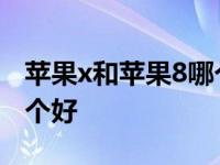 苹果x和苹果8哪个性价比高 苹果x和苹果8哪个好 