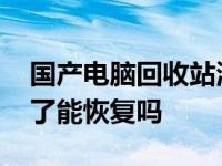 国产电脑回收站清空了能恢复吗 回收站清空了能恢复吗 