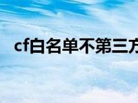 cf白名单不第三方怎么弄 cf比赛服白名单 