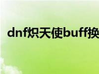 dnf炽天使buff换装2020 炽天使buff换装 