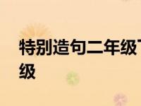 特别造句二年级下册简单一点 特别造句二年级 