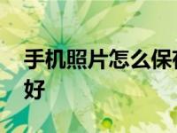 手机照片怎么保存最好 手机照片如何保存最好 