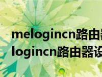 melogincn路由器设置登录192.168.1.1 melogincn路由器设置 