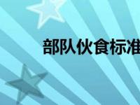 部队伙食标准2024 部队伙食标准 