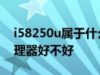 i58250u属于什么级别的处理器 i58250u处理器好不好 