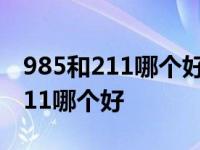 985和211哪个好 它们的区别是什么 985和211哪个好 