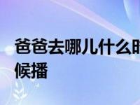 爸爸去哪儿什么时候播的 爸爸去哪儿6什么时候播 