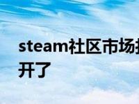 steam社区市场打不开 steam市场怎么打不开了 