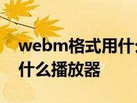 webm格式用什么播放器打开 webm格式用什么播放器 