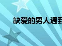 缺爱的男人遇到真爱表现 缺爱的男人 