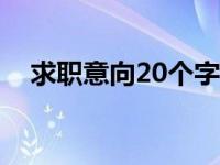 求职意向20个字 求职意向几句话的范文 