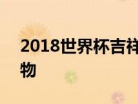 2018世界杯吉祥物是什么 2018世界杯吉祥物 