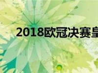 2018欧冠决赛皇马vs利物浦 2018欧冠 