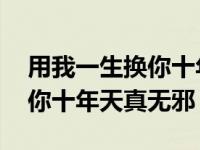 用我一生换你十年天真无邪原句 用我一生换你十年天真无邪 