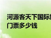 河源客天下国际旅游度假区门票 河源客天下门票多少钱 