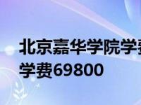 北京嘉华学院学费69800贵吗 北京嘉华学院学费69800 