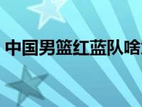 中国男篮红蓝队啥意思 男篮红蓝队什么意思 