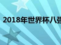 2018年世界杯八强球队 2018年世界杯八强 