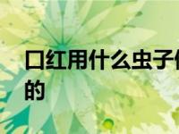 口红用什么虫子做的最好 口红用什么虫子做的 