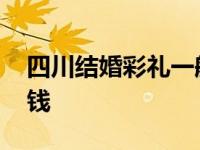 四川结婚彩礼一般多少钱 结婚彩礼一般多少钱 