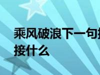 乘风破浪下一句接什么成语 乘风破浪下一句接什么 