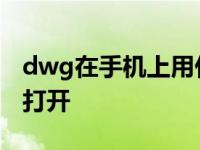 dwg在手机上用什么软件打开 dwg手机怎么打开 