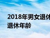 2018年男女退休年龄是多少 2018年女职工退休年龄 