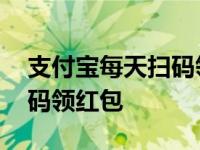 支付宝每天扫码领红包在哪里 支付宝每天扫码领红包 